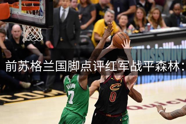 前苏格兰国脚点评红军战平森林：客队主帅应感欣慰
