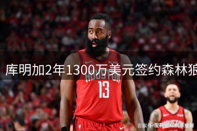 库明加2年1300万美元签约森林狼 西部格局或将重塑
